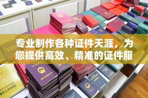 鲅鱼圈专业制作各种证件天涯，为您提供高效、精准的证件服务